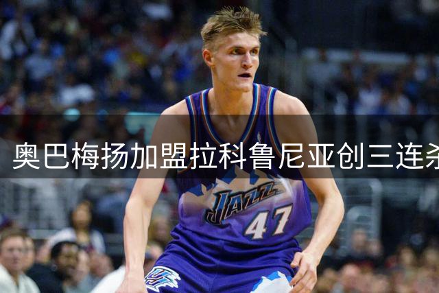 奥巴梅扬加盟拉科鲁尼亚创三连杀 比肩传奇贝贝托